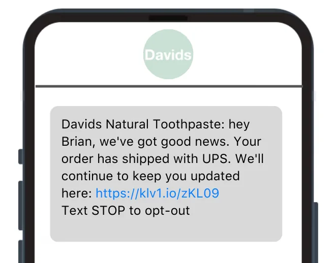 A Davids Natural Toothpaste SMS with a link to track the order and a prompt to opt out saying: “Davids Natural Toothpaste: hey Brian, we've got good news. Your order has shipped with UPS. We'll continue to keep you updated here”