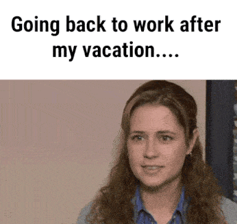 A GIF of Pam from The Office being upset with a text above that reads Going back to work after my vacation…