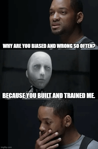 I, Robot meme, Will Smith and the robot talking: “Why are you biased and wrong so often?” - “Because you built and trained me”