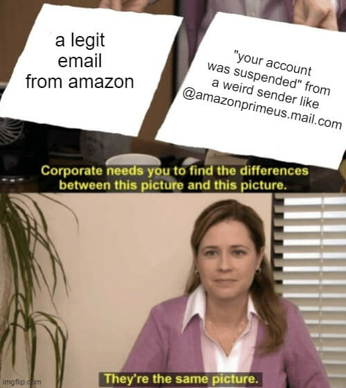 Corporate needs you to find the differences between these pictures: “a legit email from amazon” and “your account was suspended from a weird sender like @amazonprimeus.mail.com”, the woman says “They’re the same picture”