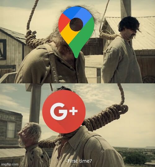 ”First time” meme: people are about to get hanged, one guy with the Google Maps logo is sad, the other with the Google+ logo asks “First time?”