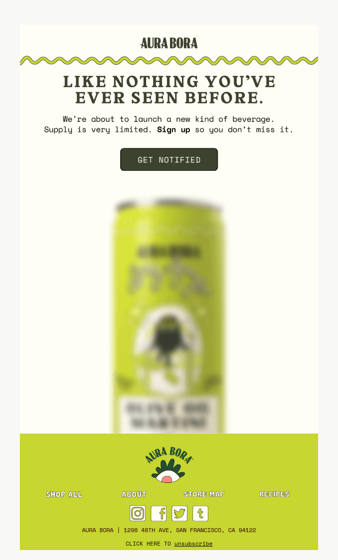Aura Bora sent an email with a blurred image of their new beverage and offered the subscriber the opportunity to get notified about the launch, as they will be offering a limited supply.