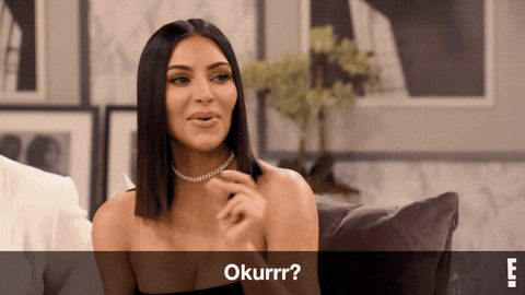 Kim Kardashian saying “Okurrrr?”